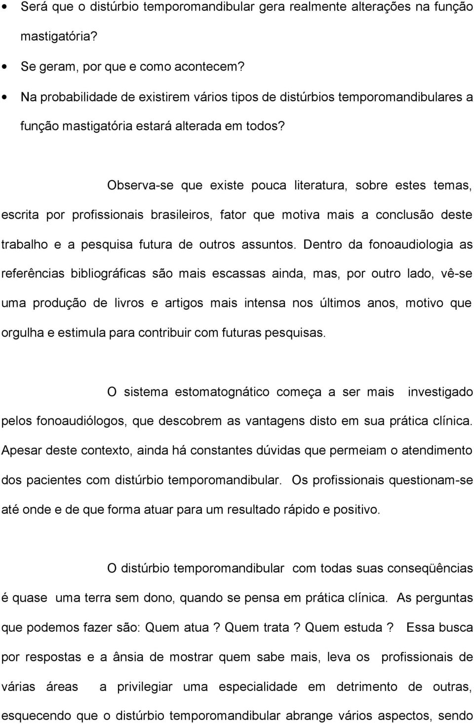 Observa-se que existe pouca literatura, sobre estes temas, escrita por profissionais brasileiros, fator que motiva mais a conclusão deste trabalho e a pesquisa futura de outros assuntos.