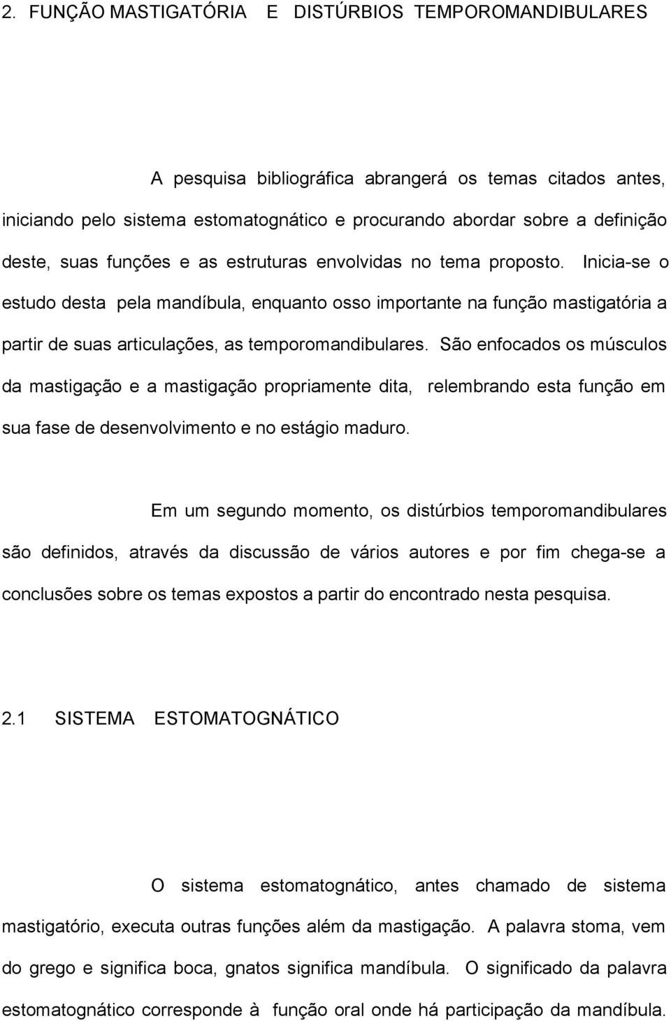 Inicia-se o estudo desta pela mandíbula, enquanto osso importante na função mastigatória a partir de suas articulações, as temporomandibulares.