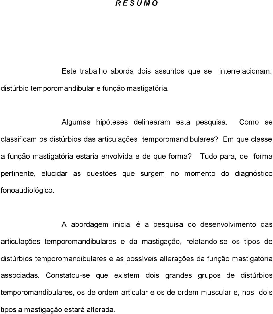 Tudo para, de forma pertinente, elucidar as questões que surgem no momento do diagnóstico fonoaudiológico.