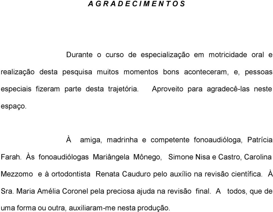 À amiga, madrinha e competente fonoaudióloga, Patrícia Farah.