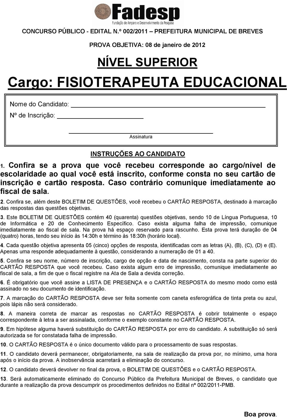 1. Confira se a prova que você recebeu corresponde ao cargo/nível de escolaridade ao qual você está inscrito, conforme consta no seu cartão de inscrição e cartão resposta.