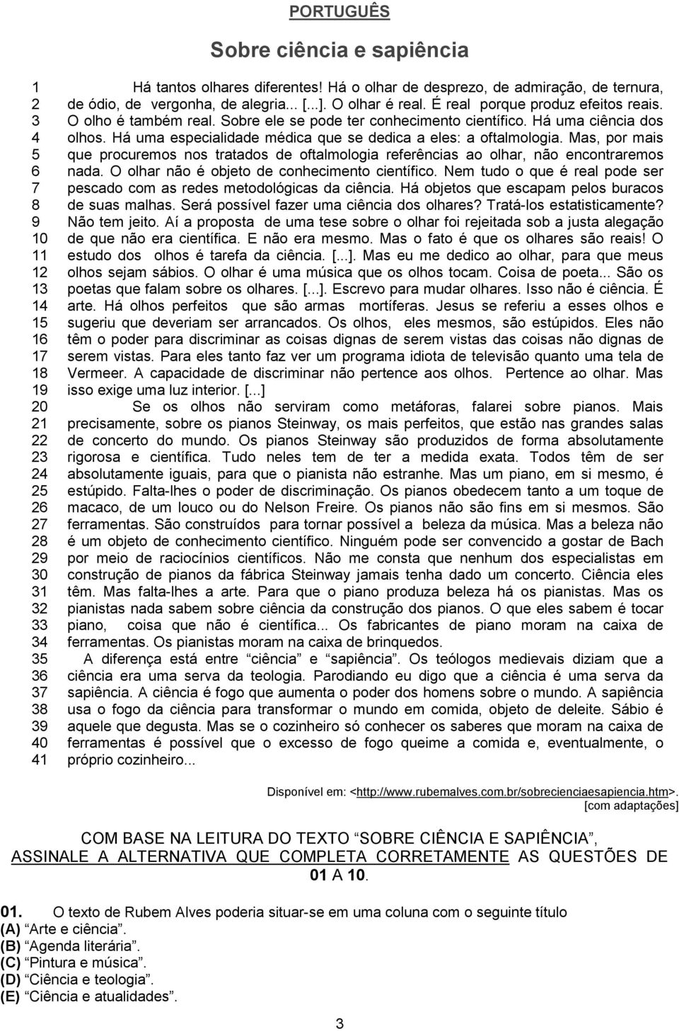 Sobre ele se pode ter conhecimento científico. Há uma ciência dos olhos. Há uma especialidade médica que se dedica a eles: a oftalmologia.