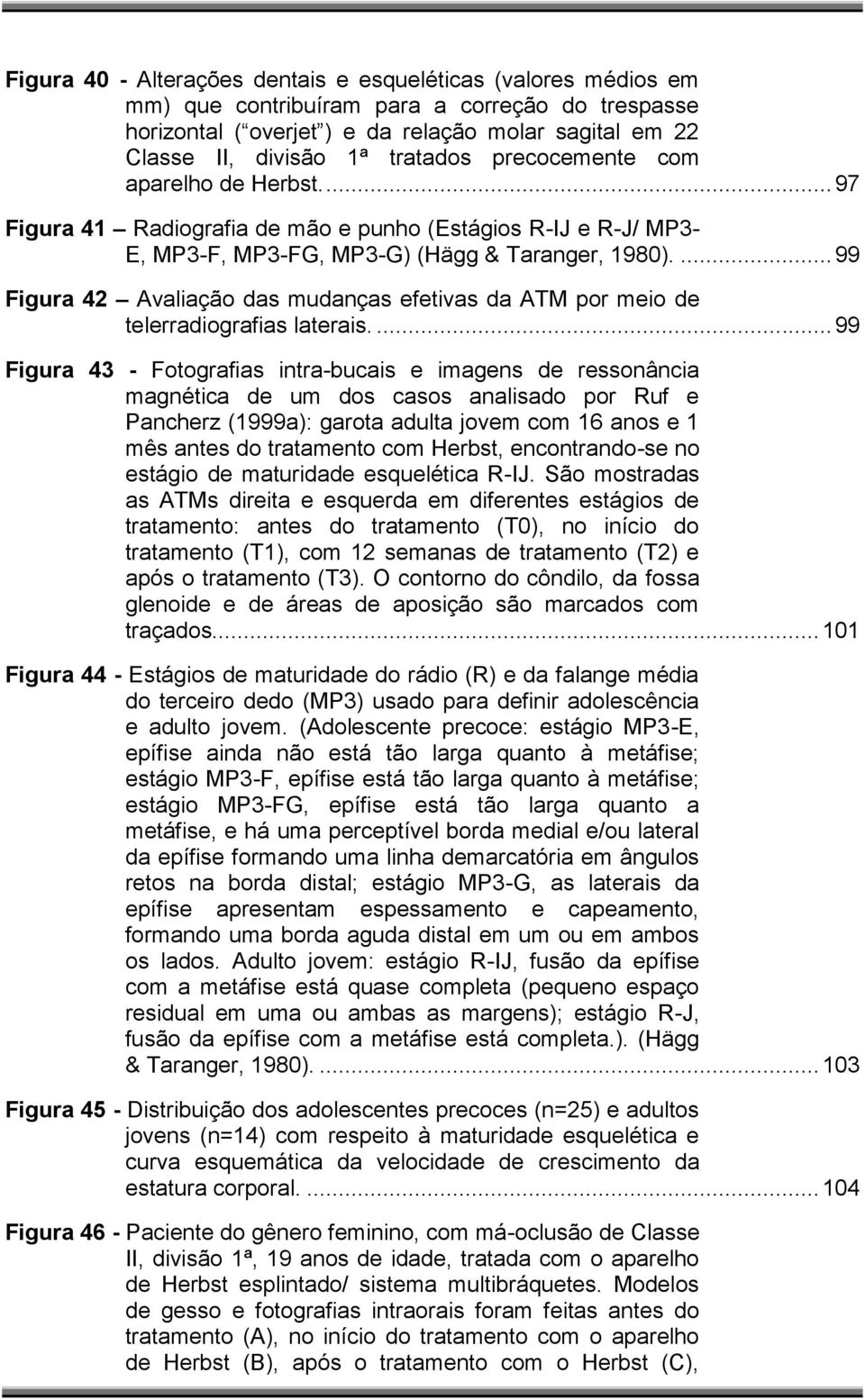 ... 99 Figura 42 Avaliação das mudanças efetivas da ATM por meio de telerradiografias laterais.