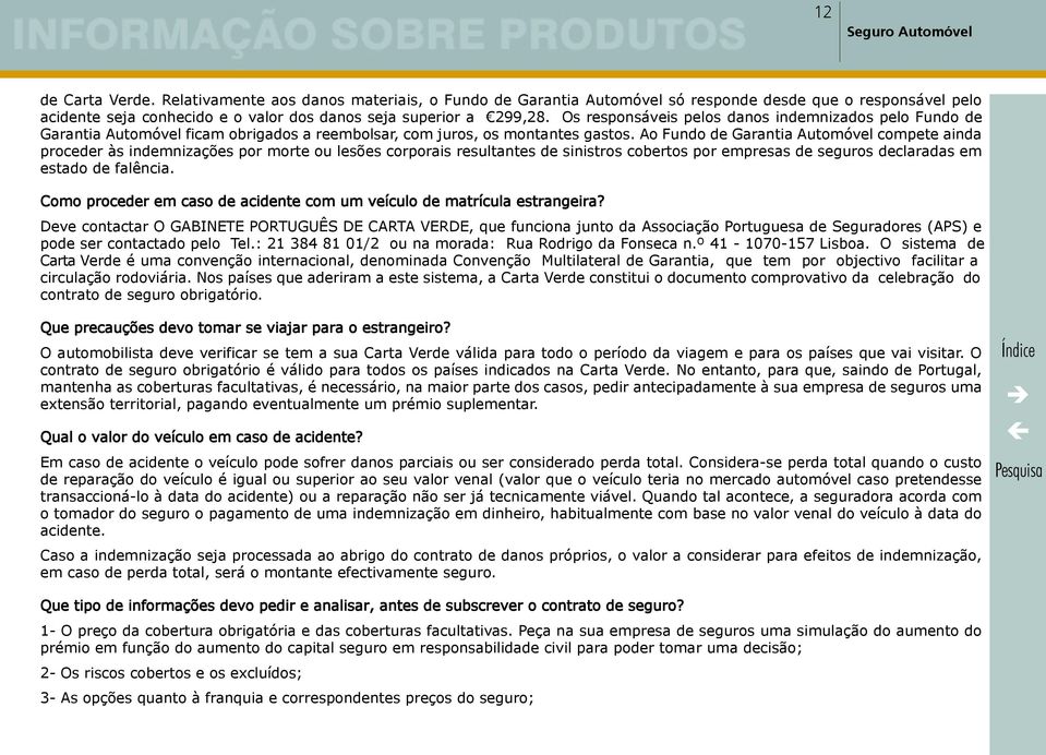 Os responsáveis pelos danos indemnizados pelo Fundo de Garantia Automóvel ficam obrigados a reembolsar, com juros, os montantes gastos.