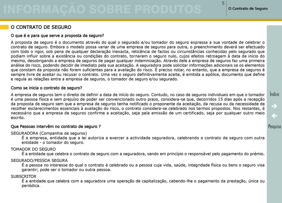 Embora o modelo possa variar de uma empresa de seguros para outra, o preenchimento deverá ser efectuado com todo o rigor, sob pena de qualquer declaração inexacta, reticência de factos ou