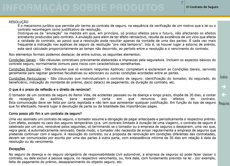 A anulação para além de ter efeito retroactivo, resulta da existência de um vício que afecta a validade do contrato, ao passo que a resolução pode resultar apenas da vontade de uma das partes.