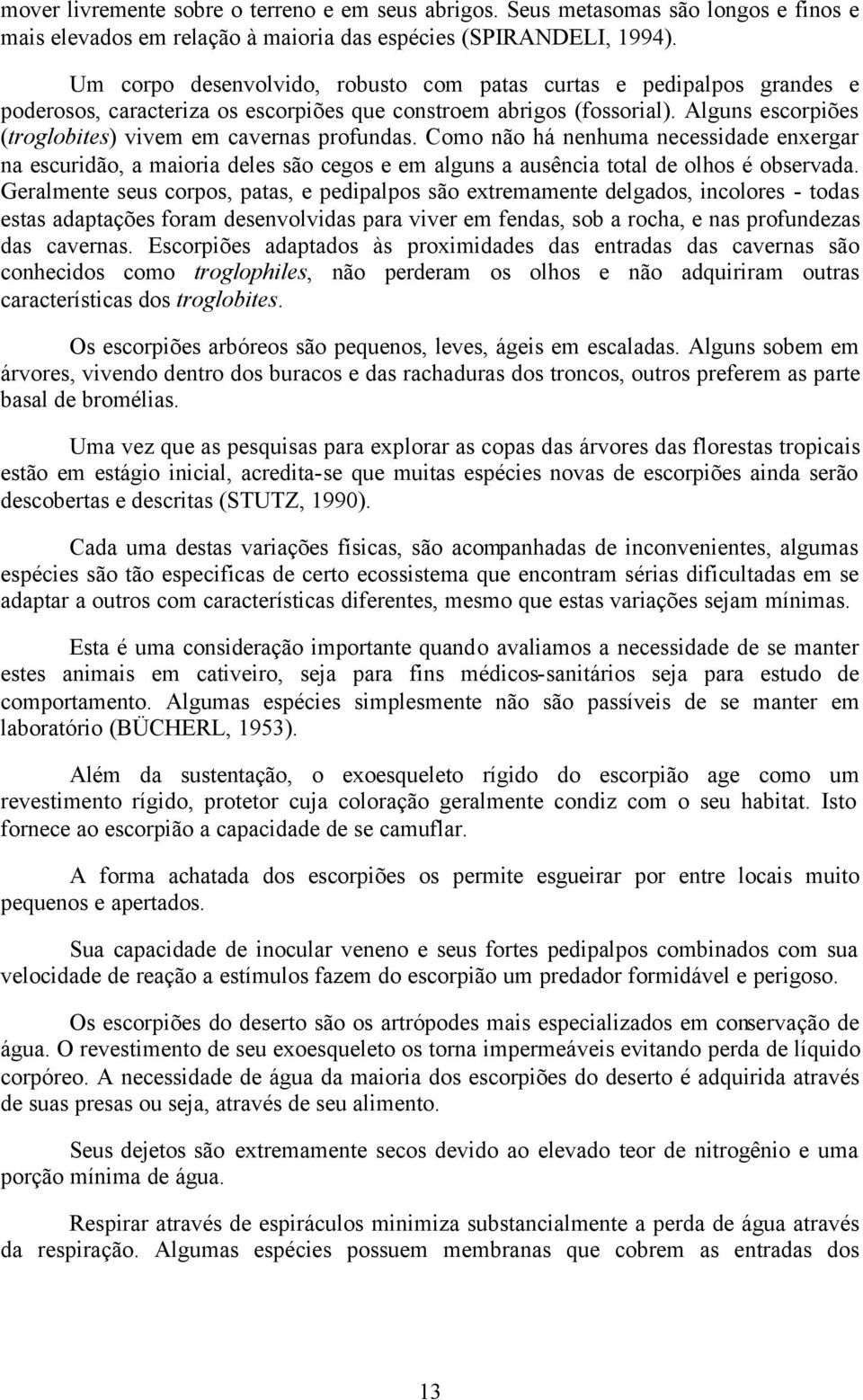 Alguns escorpiões (troglobites) vivem em cavernas profundas. Como não há nenhuma necessidade enxergar na escuridão, a maioria deles são cegos e em alguns a ausência total de olhos é observada.