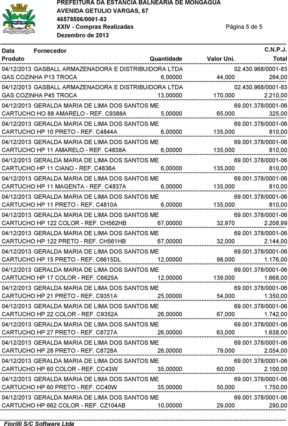 C4838A 6,00000 135,000 810,00 CARTUCHO HP 11 CIANO - REF. C4836A 6,00000 135,000 810,00 CARTUCHO HP 11 MAGENTA - REF. C4837A 6,00000 135,000 810,00 CARTUCHO HP 11 PRETO - REF.