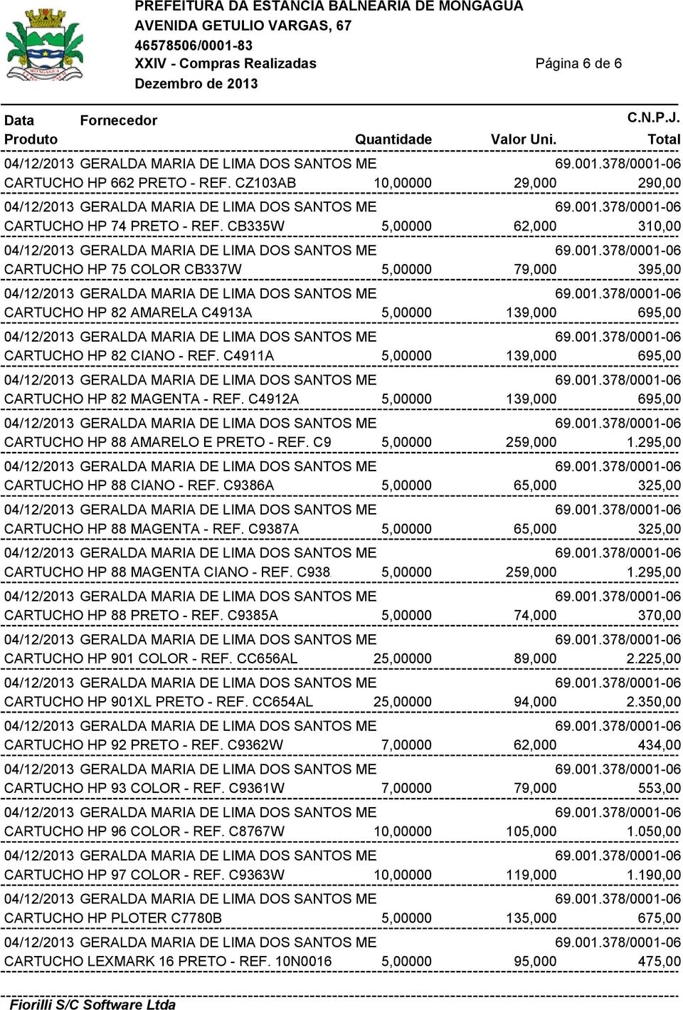 C4911A 5,00000 139,000 695,00 CARTUCHO HP 82 MAGENTA - REF. C4912A 5,00000 139,000 695,00 CARTUCHO HP 88 AMARELO E PRETO - REF. C9381A 5,00000 259,000 1.295,00 CARTUCHO HP 88 CIANO - REF.