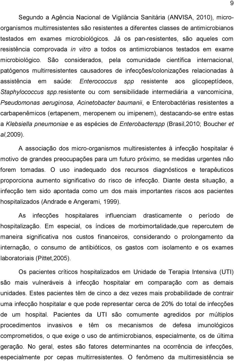 São considerados, pela comunidade científica internacional, patógenos multirresistentes causadores de infecções/colonizações relacionadas à assistência em saúde: Enterococcus spp resistente aos