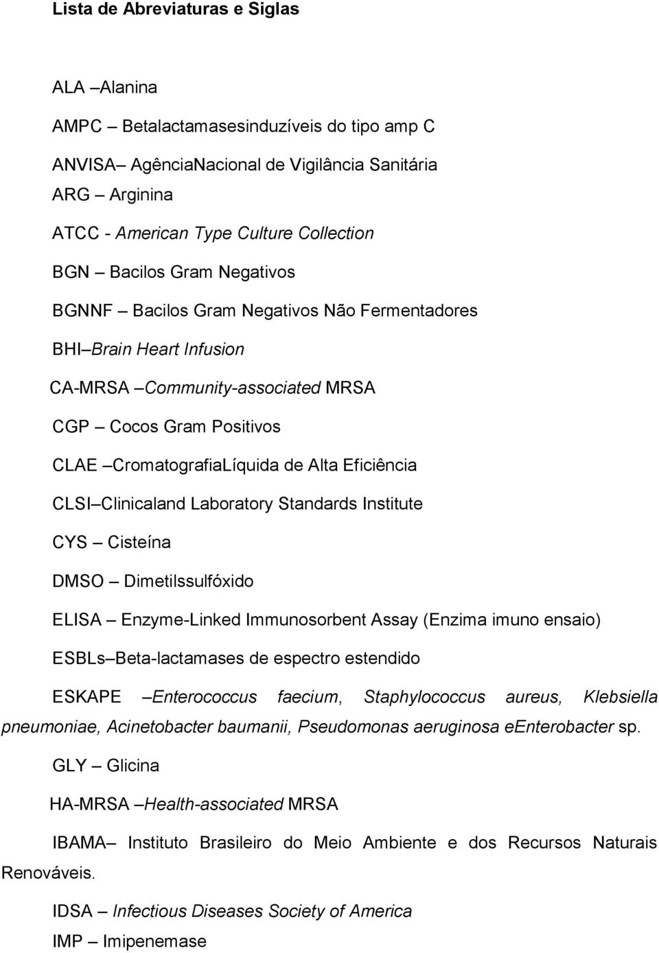 Clinicaland Laboratory Standards Institute CYS Cisteína DMSO Dimetilssulfóxido ELISA Enzyme-Linked Immunosorbent Assay (Enzima imuno ensaio) ESBLs Beta-lactamases de espectro estendido ESKAPE