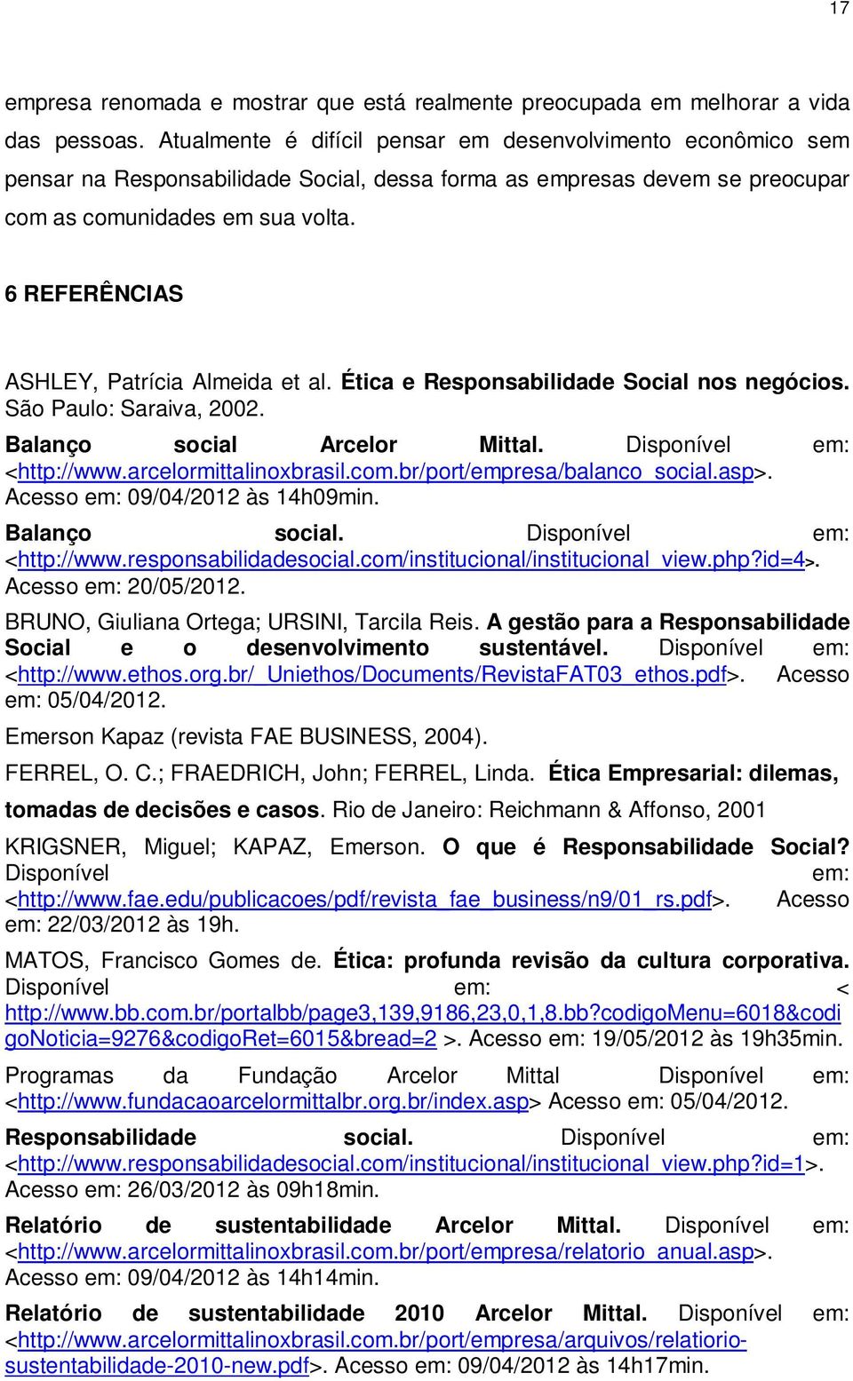 6 REFERÊNCIAS ASHLEY, Patrícia Almeida et al. Ética e Responsabilidade Social nos negócios. São Paulo: Saraiva, 2002. Balanço social Arcelor Mittal. Disponível em: <http://www.arcelormittalinoxbrasil.