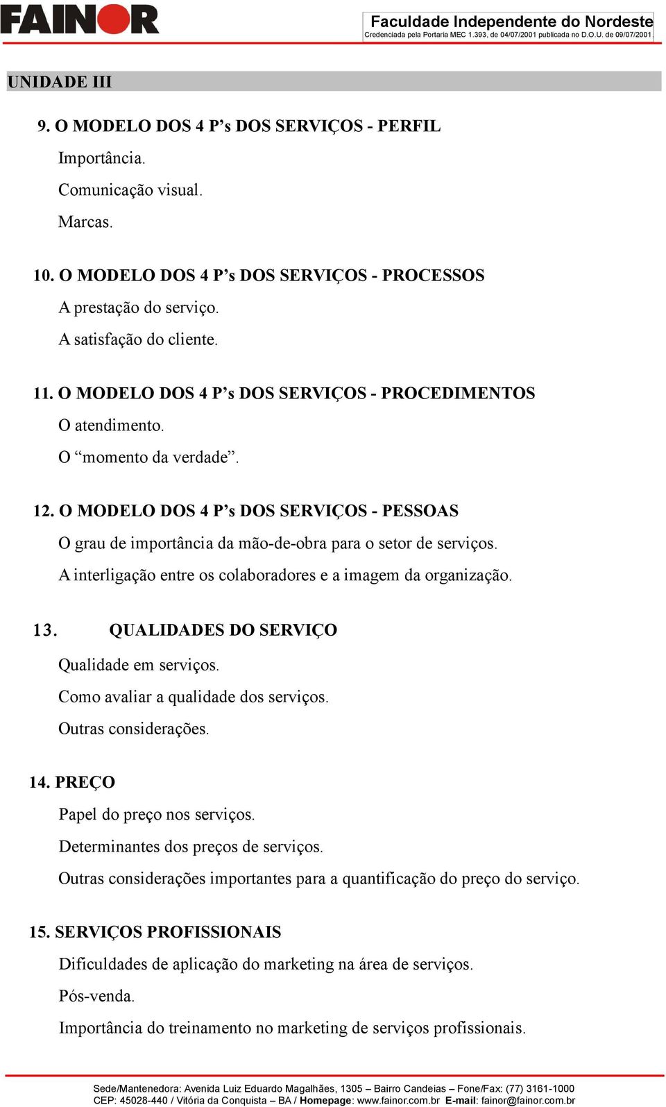 A interligação entre os colaboradores e a imagem da organização. QUALIDADES DO SERVIÇO Qualidade em serviços. Como avaliar a qualidade dos serviços. Outras considerações. 14.