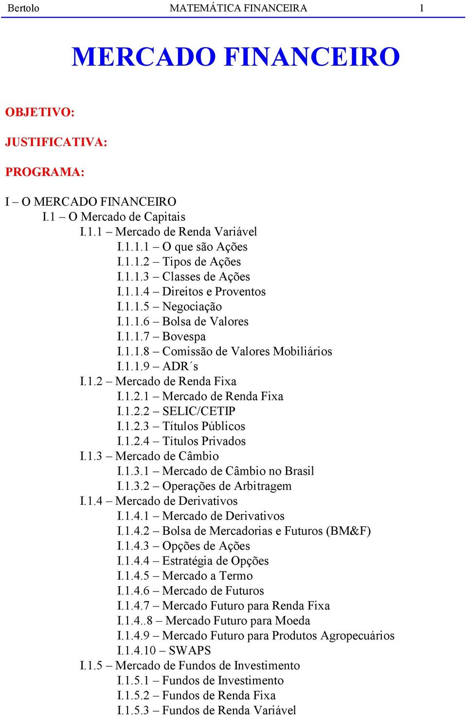 1.2.2 SELIC/CETIP I.1.2.3 Títulos Públicos I.1.2.4 Títulos Privados I.1.3 Mercado de Câmbio I.1.3.1 Mercado de Câmbio no Brasil I.1.3.2 Operações de Arbitragem I.1.4 Mercado de Derivativos I.1.4.1 Mercado de Derivativos I.