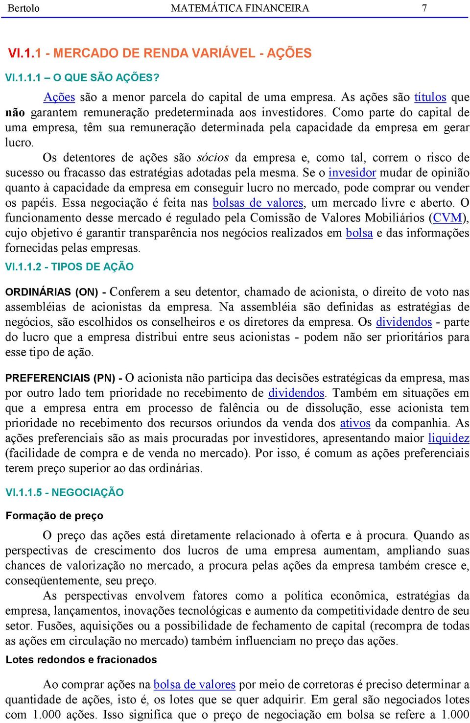 Os detentores de ações são sócios da empresa e, como tal, correm o risco de sucesso ou fracasso das estratégias adotadas pela mesma.