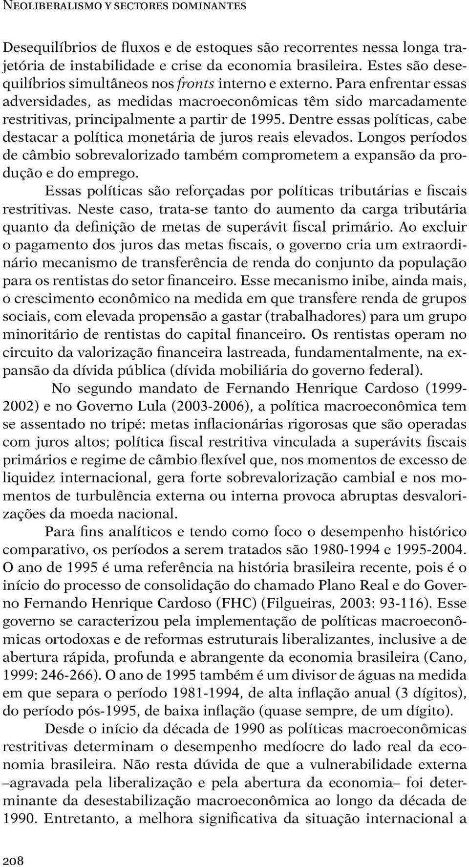 Dentre essas políticas, cabe destacar a política monetária de juros reais elevados. Longos períodos de câmbio sobrevalorizado também comprometem a expansão da produção e do emprego.