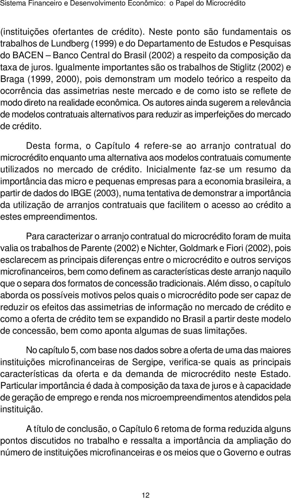 Igualmente importantes são os trabalhos de Stiglitz (2002) e Braga (1999, 2000), pois demonstram um modelo teórico a respeito da ocorrência das assimetrias neste mercado e de como isto se reflete de