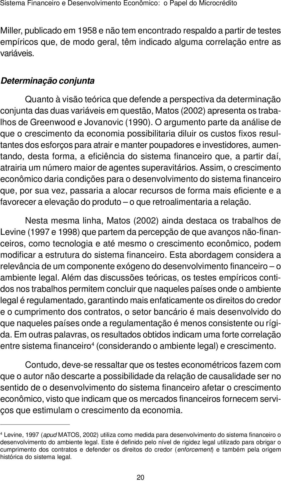 Determinação conjunta Quanto à visão teórica que defende a perspectiva da determinação conjunta das duas variáveis em questão, Matos (2002) apresenta os trabalhos de Greenwood e Jovanovic (1990).