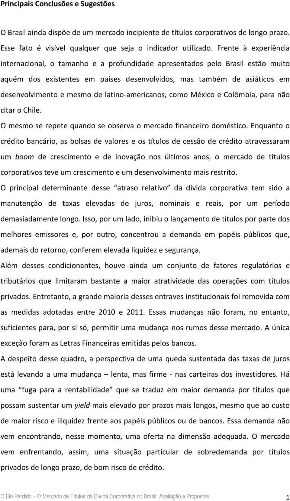 latino-americanos, como México e Colômbia, para não citar o Chile. O mesmo se repete quando se observa o mercado financeiro doméstico.