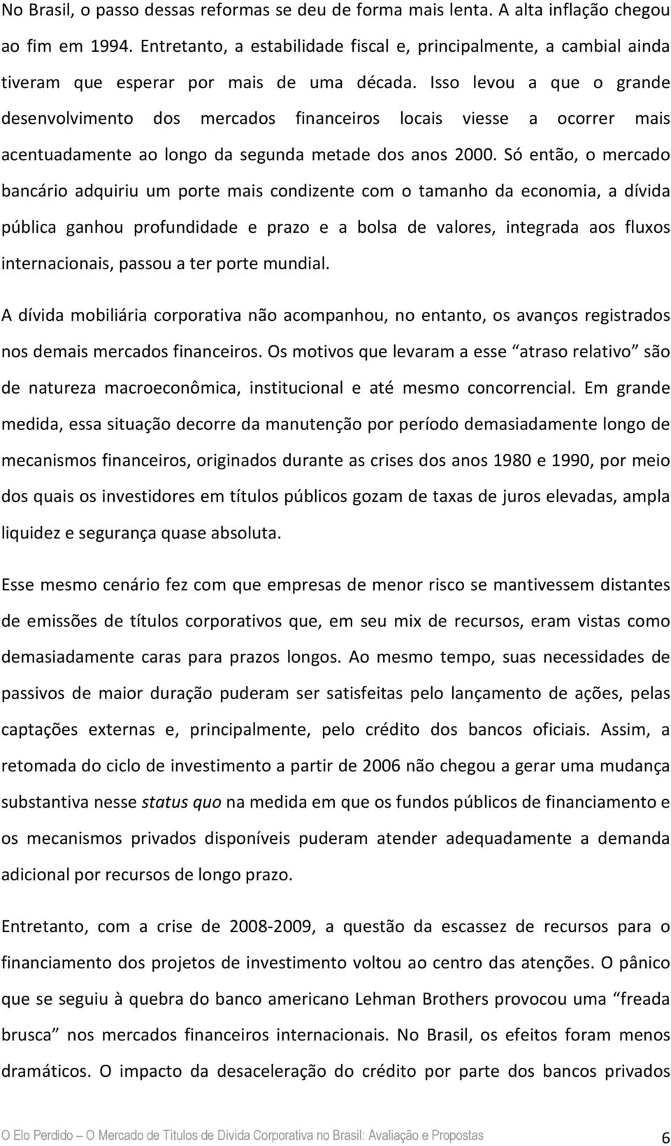 Isso levou a que o grande desenvolvimento dos mercados financeiros locais viesse a ocorrer mais acentuadamente ao longo da segunda metade dos anos 2000.