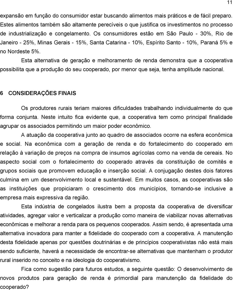 Os consumidores estão em São Paulo - 30%, Rio de Janeiro - 25%, Minas Gerais - 15%, Santa Catarina - 10%, Espírito Santo - 10%, Paraná 5% e no Nordeste 5%.