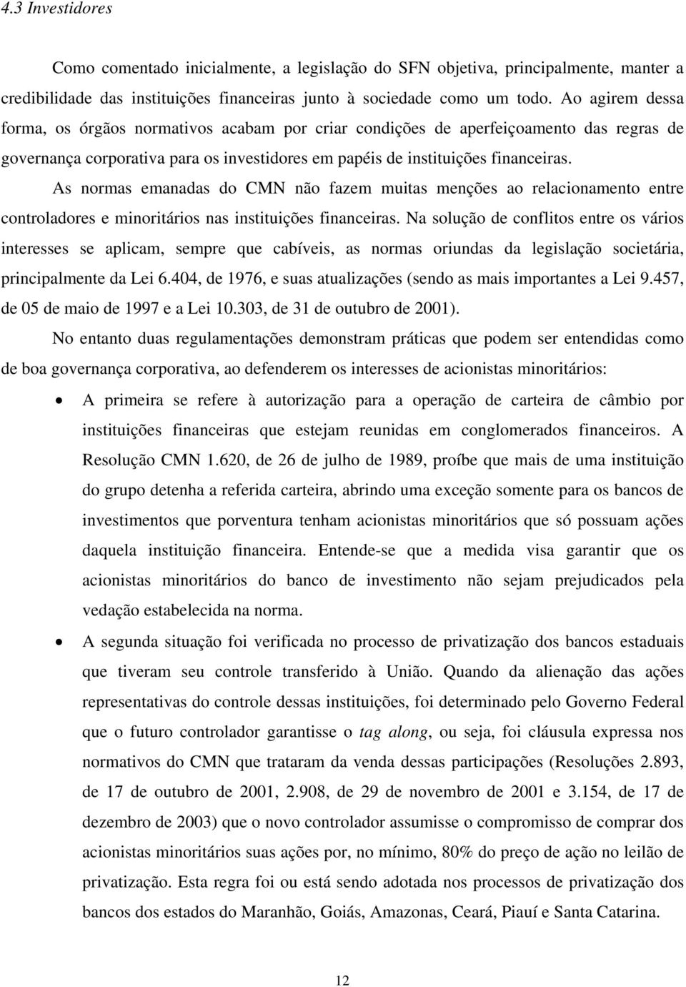 As normas emanadas do CMN não fazem muitas menções ao relacionamento entre controladores e minoritários nas instituições financeiras.