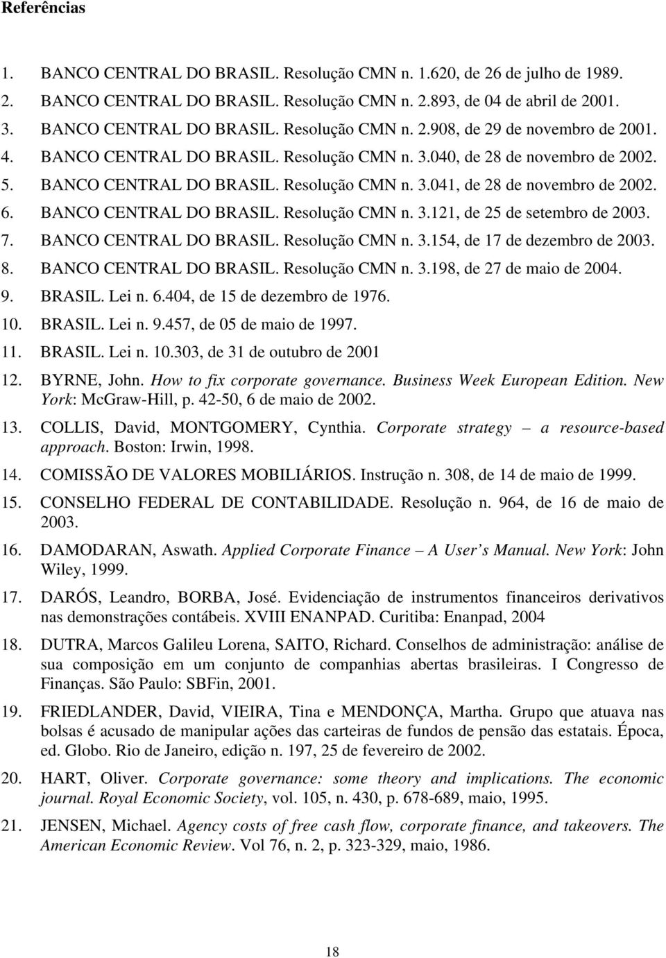 7. BANCO CENTRAL DO BRASIL. Resolução CMN n. 3.154, de 17 de dezembro de 2003. 8. BANCO CENTRAL DO BRASIL. Resolução CMN n. 3.198, de 27 de maio de 2004. 9. BRASIL. Lei n. 6.
