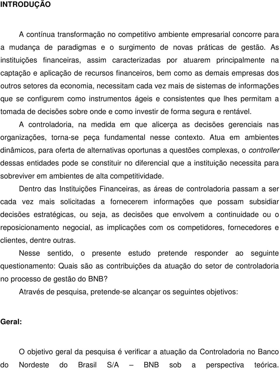 cada vez mais de sistemas de informações que se configurem como instrumentos ágeis e consistentes que lhes permitam a tomada de decisões sobre onde e como investir de forma segura e rentável.