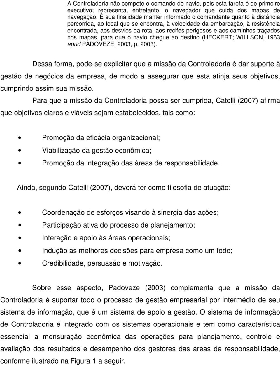 perigosos e aos caminhos traçados nos mapas, para que o navio chegue ao destino (HECKERT; WILLSON, 1963 apud PADOVEZE, 2003, p. 2003).