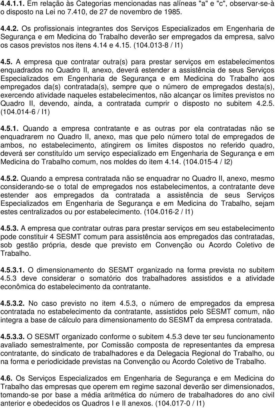 Os profissionais integrantes dos Serviços Especializados em Engenharia de Segurança e em Medicina do Trabalho deverão ser empregados da empresa, salvo os casos previstos nos itens 4.14 e 4.15. (104.