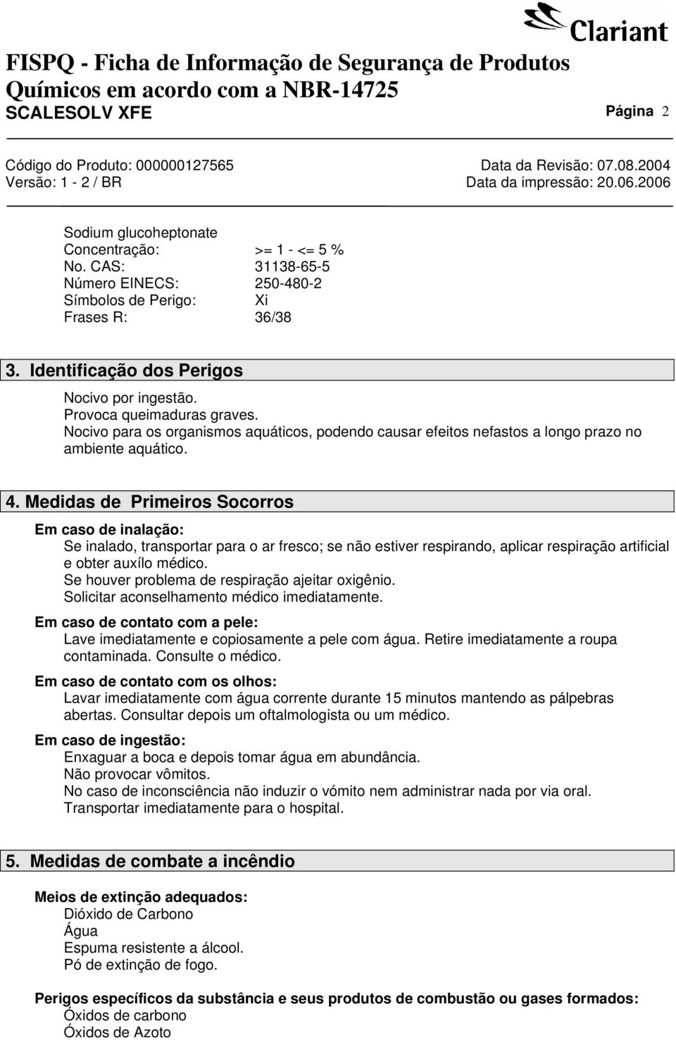 Medidas de Primeiros Socorros Em caso de inalação: Se inalado, transportar para o ar fresco; se não estiver respirando, aplicar respiração artificial e obter auxílo médico.