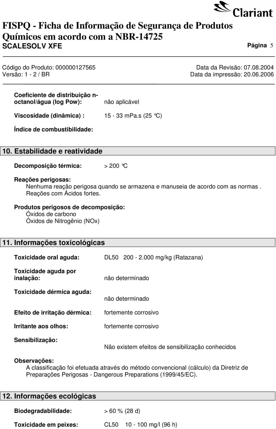 Produtos perigosos de decomposição: Óxidos de carbono Óxidos de Nitrogênio (NOx) 11.