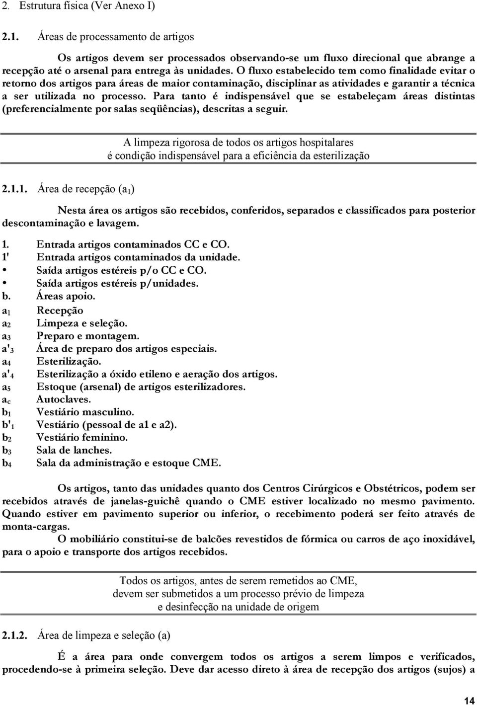 O fluxo estabelecido tem como finalidade evitar o retorno dos artigos para áreas de maior contaminação, disciplinar as atividades e garantir a técnica a ser utilizada no processo.