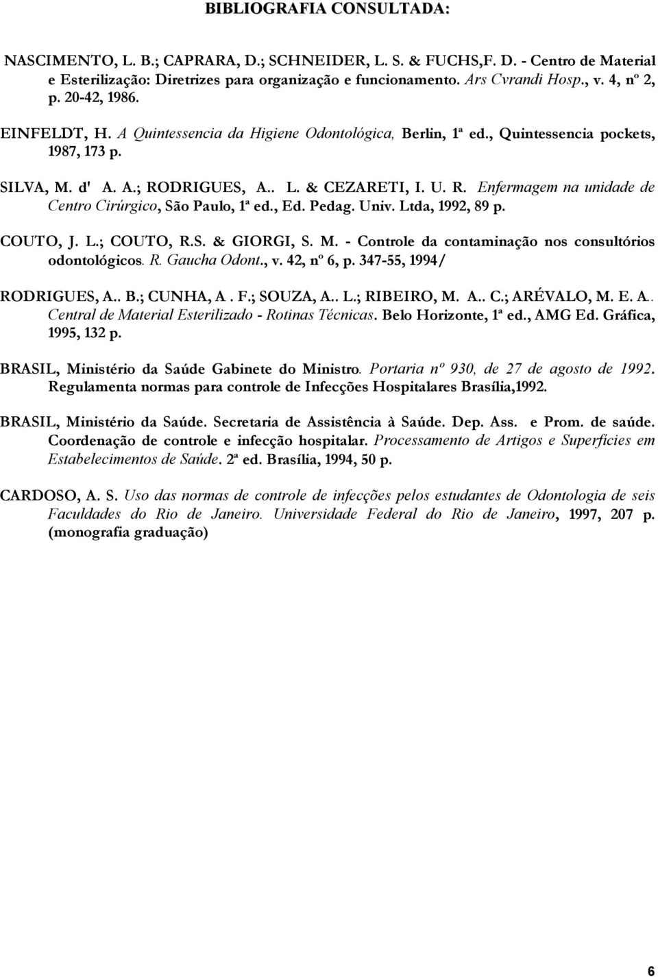 DRIGUES, A.. L. & CEZARETI, I. U. R. Enfermagem na unidade de Centro Cirúrgico, São Paulo, 1ª ed., Ed. Pedag. Univ. Ltda, 1992, 89 p. COUTO, J. L.; COUTO, R.S. & GIORGI, S. M.