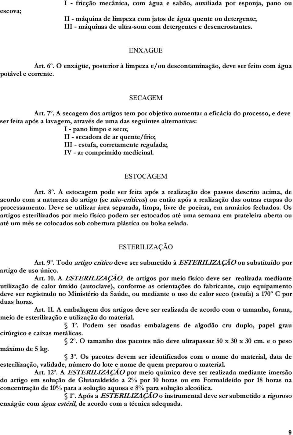 A secagem dos artigos tem por objetivo aumentar a eficácia do processo, e deve ser feita após a lavagem, através de uma das seguintes alternativas: I - pano limpo e seco; II - secadora de ar