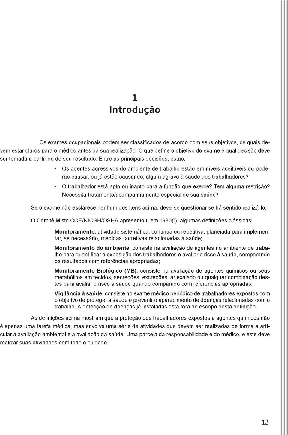 Entre as principais decisões, estão: Os agentes agressivos do ambiente de trabalho estão em níveis aceitáveis ou poderão causar, ou já estão causando, algum agravo à saúde dos trabalhadores?