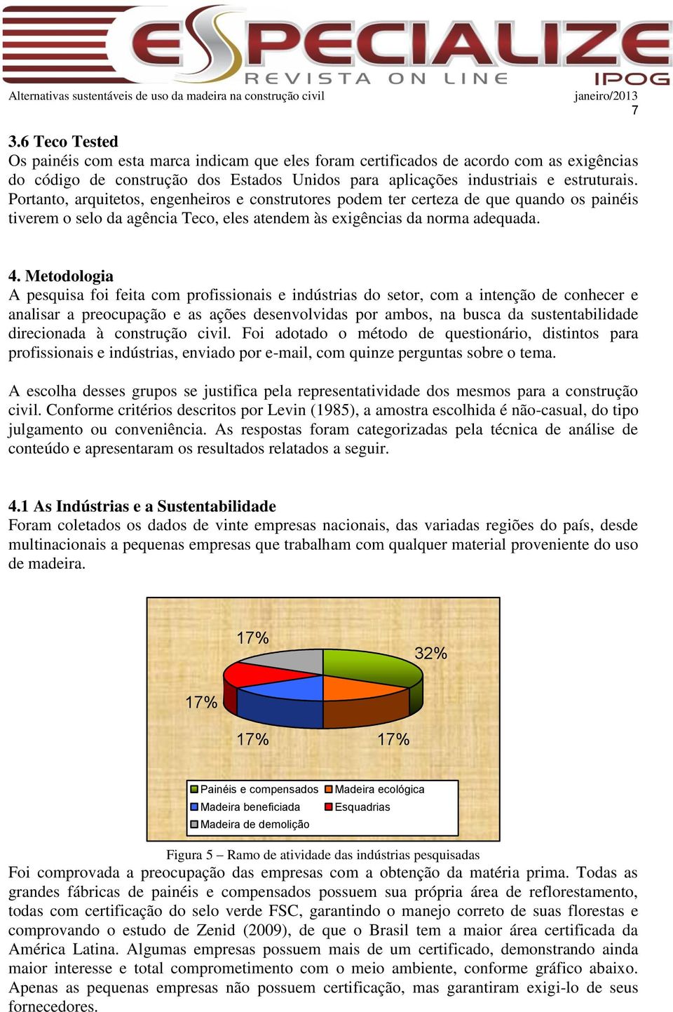 Metodologia A pesquisa foi feita com profissionais e indústrias do setor, com a intenção de conhecer e analisar a preocupação e as ações desenvolvidas por ambos, na busca da sustentabilidade