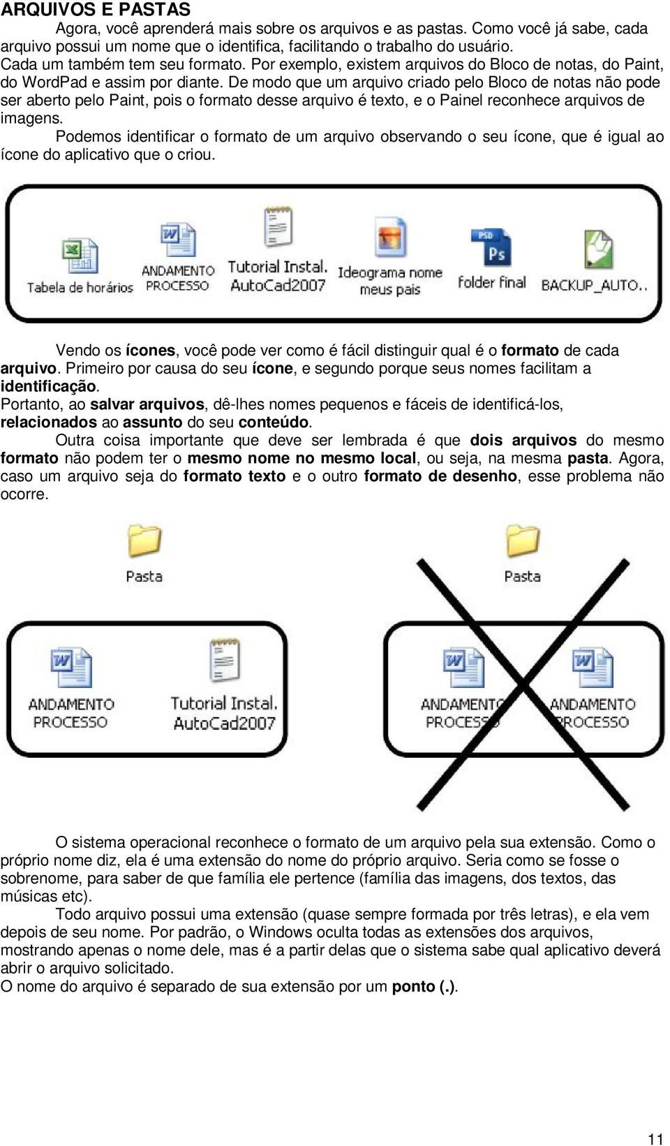 De modo que um arquivo criado pelo Bloco de notas não pode ser aberto pelo Paint, pois o formato desse arquivo é texto, e o Painel reconhece arquivos de imagens.