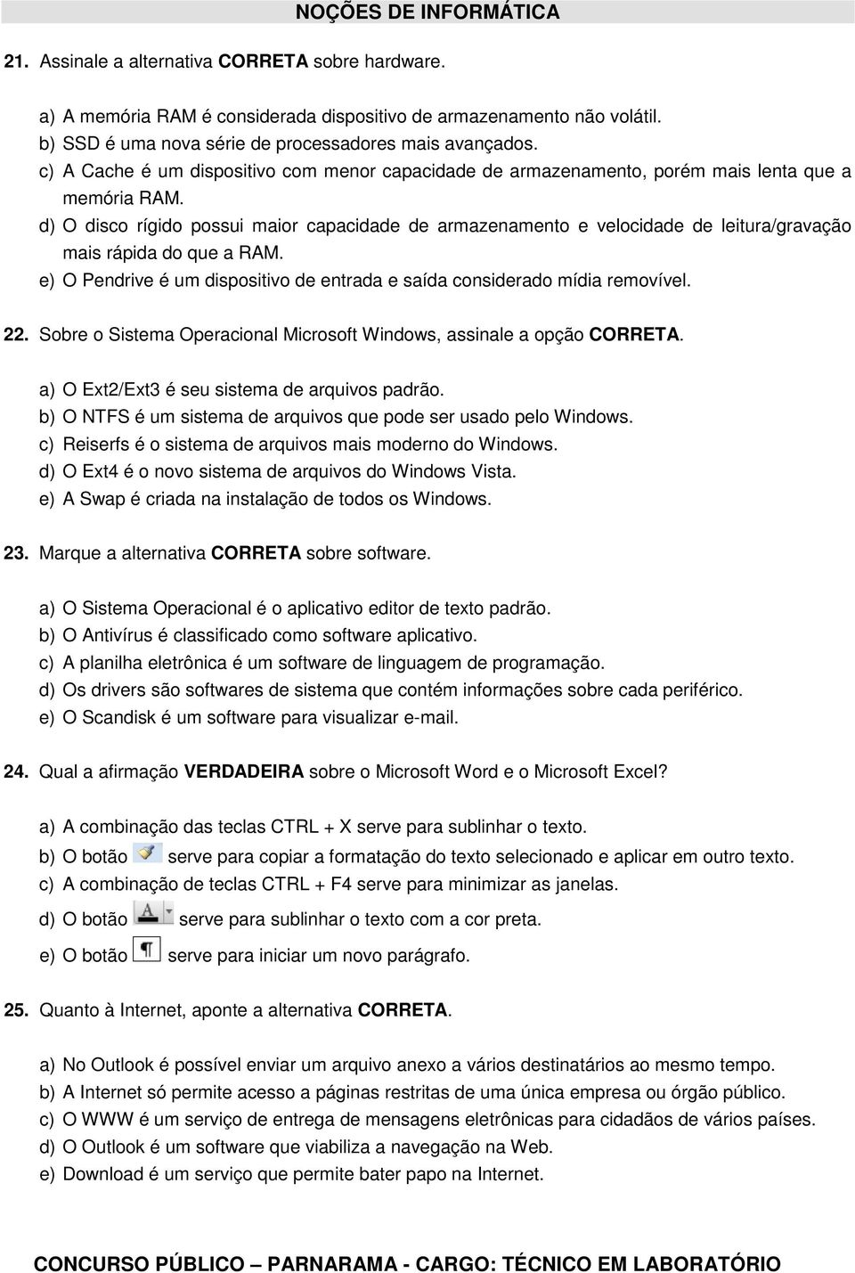 d) O disco rígido possui maior capacidade de armazenamento e velocidade de leitura/gravação mais rápida do que a RAM. e) O Pendrive é um dispositivo de entrada e saída considerado mídia removível. 22.