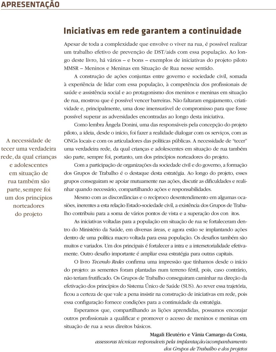 Ao longo deste livro, há vários e bons exemplos de iniciativas do projeto piloto MMSR Meninos e Meninas em Situação de Rua nesse sentido.