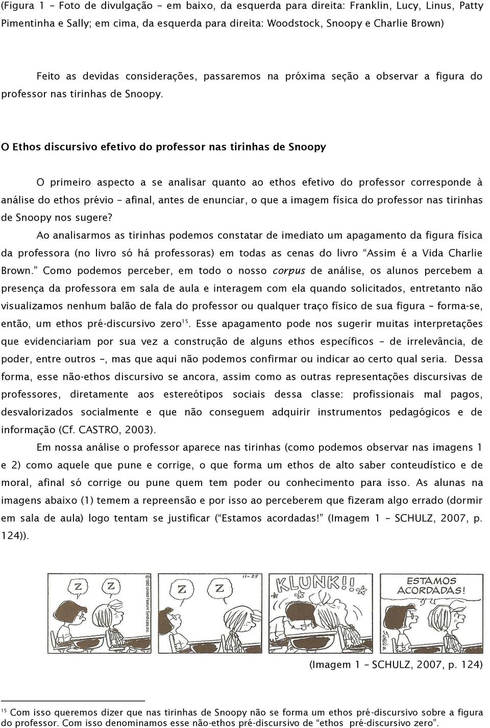 O Ethos discursivo efetivo do professor nas tirinhas de Snoopy O primeiro aspecto a se analisar quanto ao ethos efetivo do professor corresponde à análise do ethos prévio afinal, antes de enunciar, o