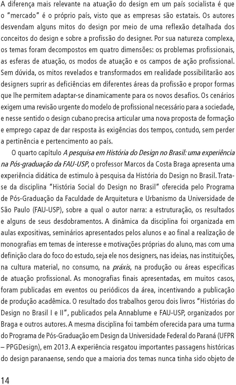 Por sua natureza complexa, os temas foram decompostos em quatro dimensões: os problemas profissionais, as esferas de atuação, os modos de atuação e os campos de ação profissional.