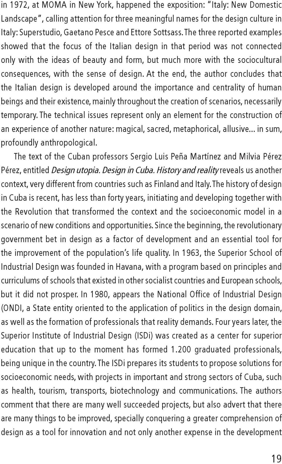 The three reported examples showed that the focus of the Italian design in that period was not connected only with the ideas of beauty and form, but much more with the sociocultural consequences,