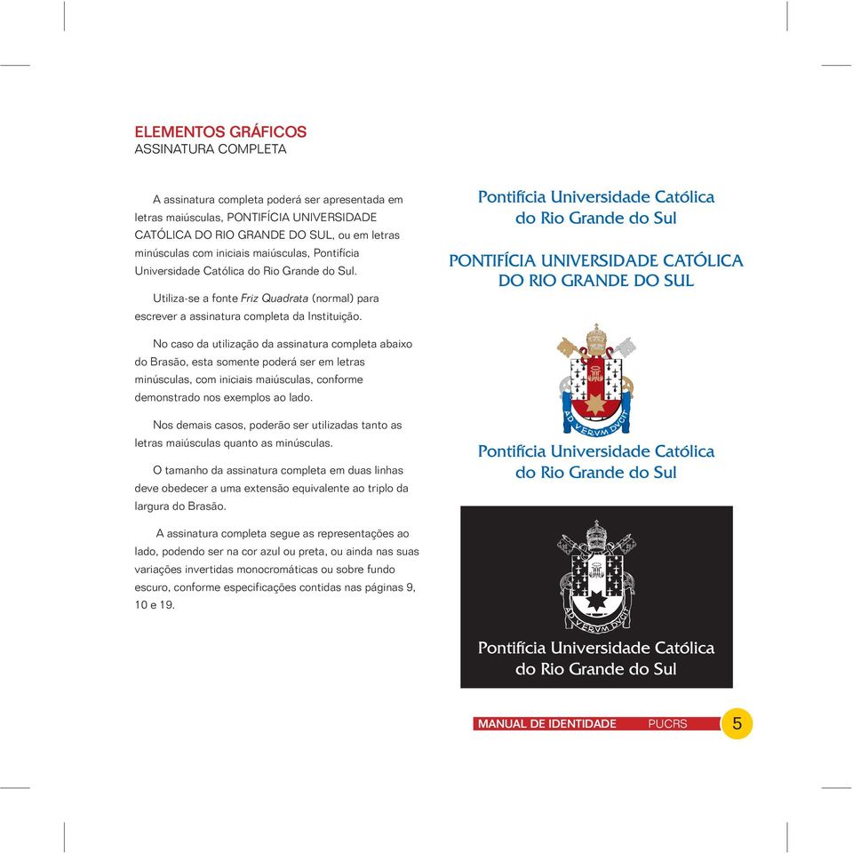 No caso da utilização da assinatura completa abaixo do Brasão, esta somente poderá ser em letras minúsculas, com iniciais maiúsculas, conforme demonstrado nos exemplos ao lado.