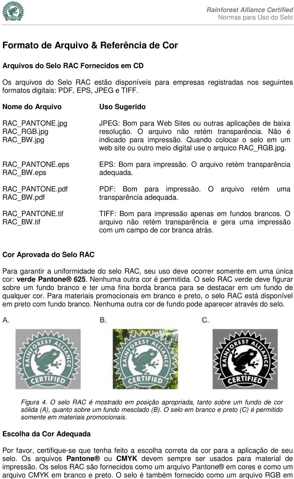 tif Uso Sugerido JPEG: Bom para Web Sites ou outras aplicações de baixa resolução. O arquivo não retém transparência. Não é indicado para impressão.