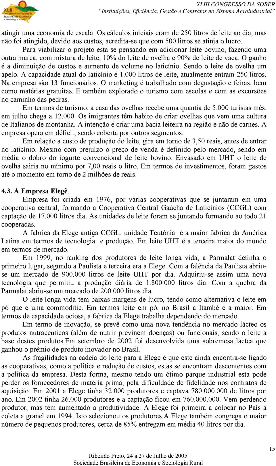 O ganho é a diminuição de custos e aumento de volume no laticínio. Sendo o leite de ovelha um apelo. A capacidade atual do laticínio é 1.000 litros de leite, atualmente entram 250 litros.