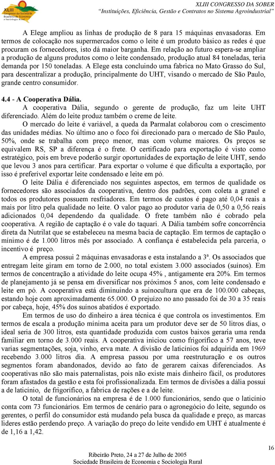 Em relação ao futuro espera-se ampliar a produção de alguns produtos como o leite condensado, produção atual 84 toneladas, teria demanda por 150 toneladas.