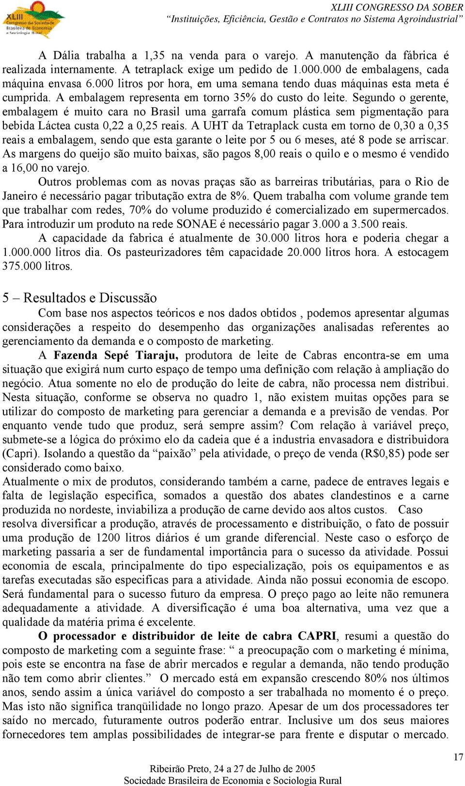 Segundo o gerente, embalagem é muito cara no Brasil uma garrafa comum plástica sem pigmentação para bebida Láctea custa 0,22 a 0,25 reais.