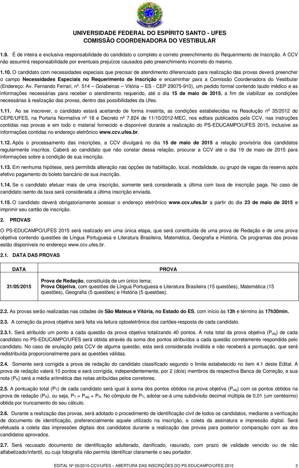 O candidato com necessidades especiais que precisar de atendimento diferenciado para realização das provas deverá preencher o campo Necessidades Especiais no Requerimento de Inscrição e encaminhar