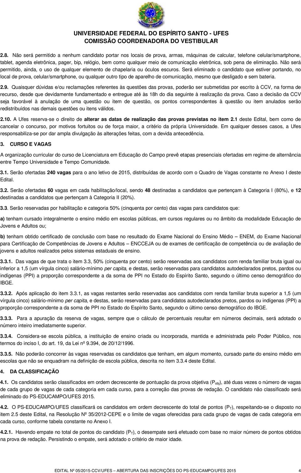 Será eliminado o candidato que estiver portando, no local de prova, celular/smartphone, ou qualquer outro tipo de aparelho de comunicação, mesmo que desligado e sem bateria. 2.9.